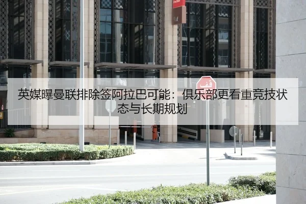 英媒曝曼联排除签阿拉巴可能：俱乐部更看重竞技状态与长期规划 | Leyu