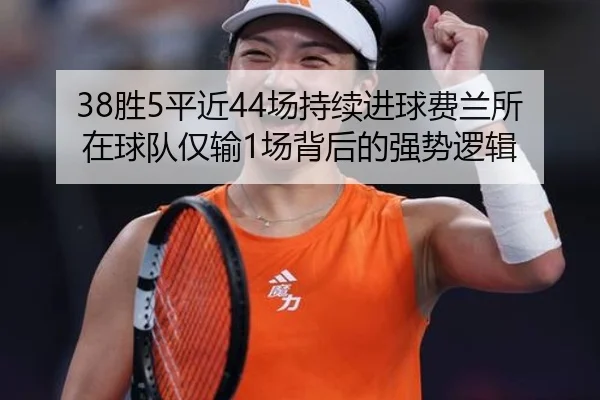 38胜5平近44场持续进球费兰所在球队仅输1场背后的强势逻辑 - Leyu